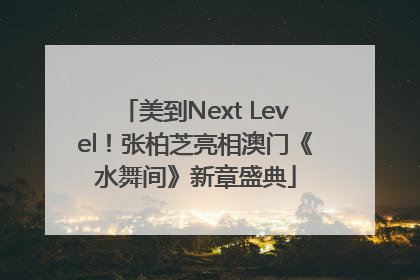 美到Next Level！张柏芝亮相澳门《水舞间》新章盛典