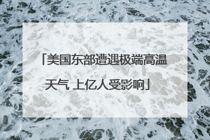 美国东部遭遇极端高温天气 上亿人受影响