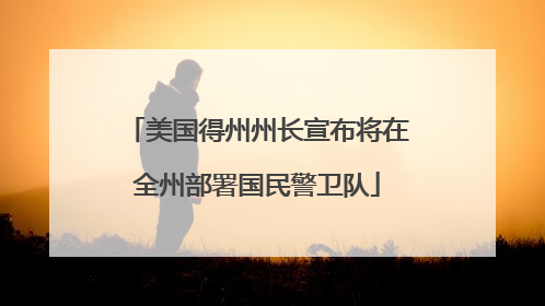 美国得州州长宣布将在全州部署国民警卫队