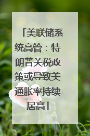 美联储系统高管：特朗普关税政策或导致美通胀率持续居高