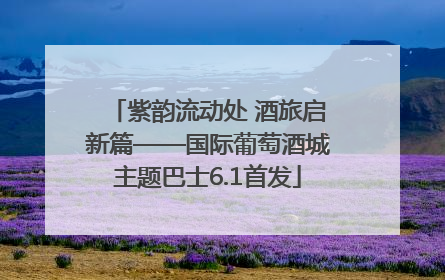 紫韵流动处 酒旅启新篇——国际葡萄酒城主题巴士6.1首发