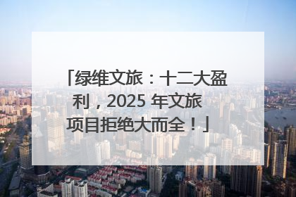 绿维文旅：十二大盈利，2025 年文旅项目拒绝大而全！