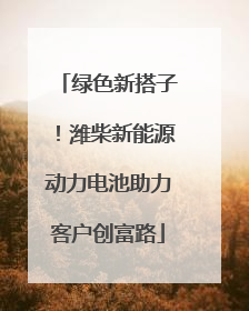 绿色新搭子！潍柴新能源动力电池助力客户创富路