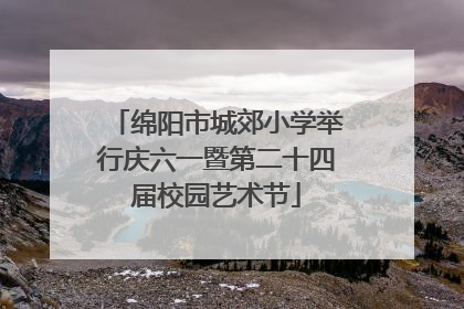 绵阳市城郊小学举行庆六一暨第二十四届校园艺术节