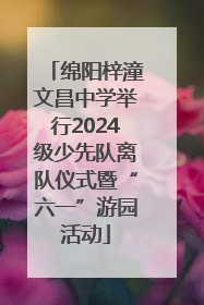 绵阳梓潼文昌中学举行2024级少先队离队仪式暨“六一”游园活动