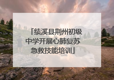 绩溪县荆州初级中学开展心肺复苏急救技能培训