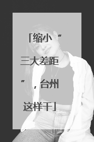 缩小“三大差距”，台州这样干