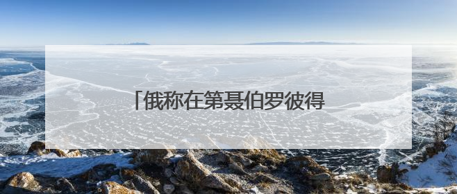 俄称在第聂伯罗彼得罗夫斯克继续推进 乌方：与事实完全不符