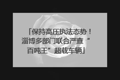 保持高压执法态势！淄博多部门联合严查“百吨王”超载车辆