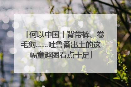 何以中国丨背带裤、卷毛狗……吐鲁番出土的这幅童趣图看点十足