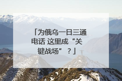 为俄乌一日三通电话 这里成“关键战场”？