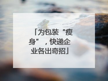 为包装“瘦身”，快递企业各出奇招