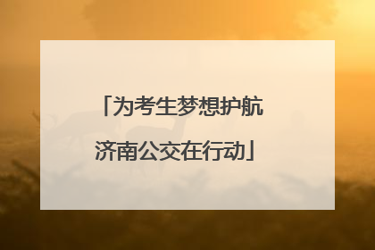 为考生梦想护航 济南公交在行动