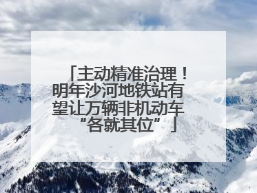 主动精准治理！明年沙河地铁站有望让万辆非机动车“各就其位”