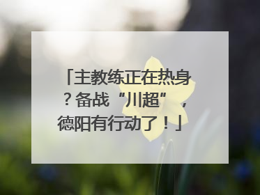 主教练正在热身？备战“川超”，德阳有行动了！