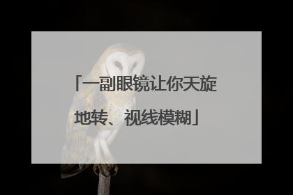 一副眼镜让你天旋地转、视线模糊