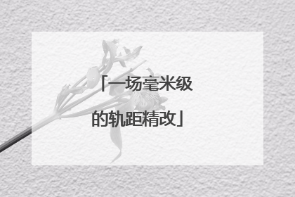 一场毫米级的轨距精改