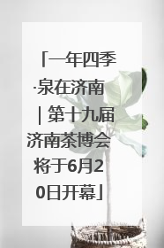 一年四季·泉在济南｜第十九届济南茶博会将于6月20日开幕