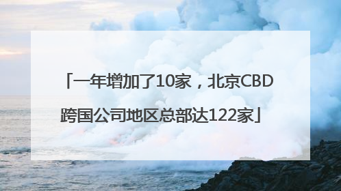 一年增加了10家，北京CBD跨国公司地区总部达122家