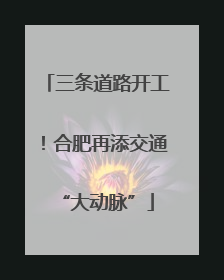 三条道路开工！合肥再添交通“大动脉”