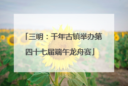 三明：千年古镇举办第四十七届端午龙舟赛