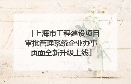 上海市工程建设项目审批管理系统企业办事页面全新升级上线