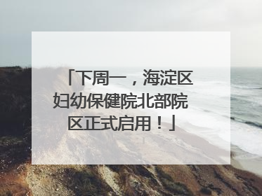 下周一，海淀区妇幼保健院北部院区正式启用！