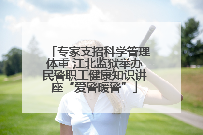 专家支招科学管理体重 江北监狱举办民警职工健康知识讲座“爱警暖警”