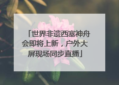 世界非遗西塞神舟会即将上新，户外大屏现场同步直播