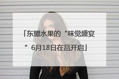 东盟水果的“味觉盛宴”6月18日在邕开启