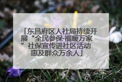 东昌府区人社局持续开展“全民参保·福暖万家”社保宣传进社区活动 惠及群众万余人