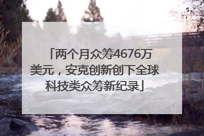 两个月众筹4676万美元，安克创新创下全球科技类众筹新纪录