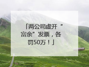 两公司虚开“富余”发票，各罚50万！