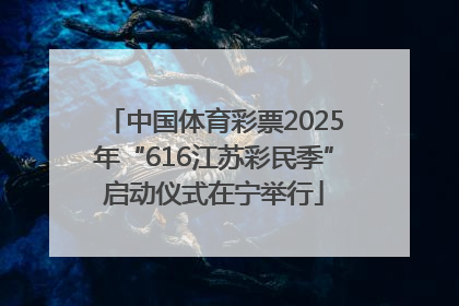 中国体育彩票2025年“616江苏彩民季”启动仪式在宁举行