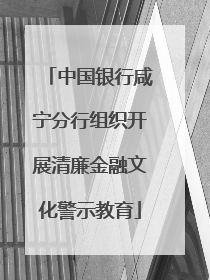 中国银行咸宁分行组织开展清廉金融文化警示教育