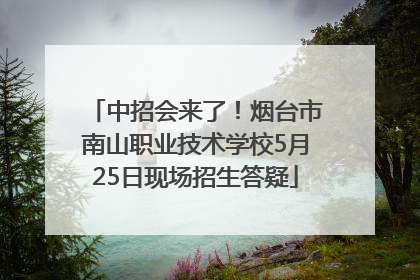 中招会来了！烟台市南山职业技术学校5月25日现场招生答疑