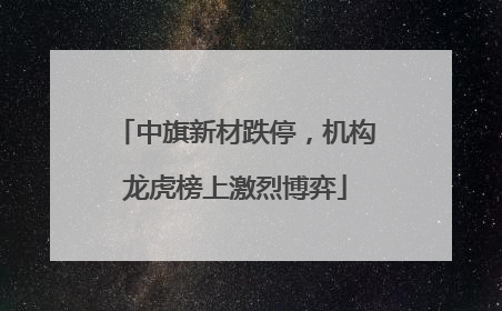 中旗新材跌停，机构龙虎榜上激烈博弈