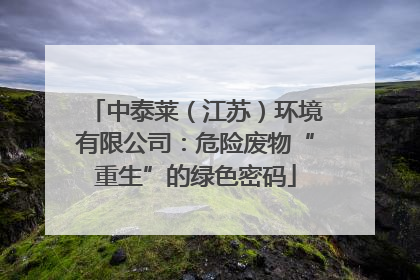 中泰莱（江苏）环境有限公司：危险废物“重生”的绿色密码
