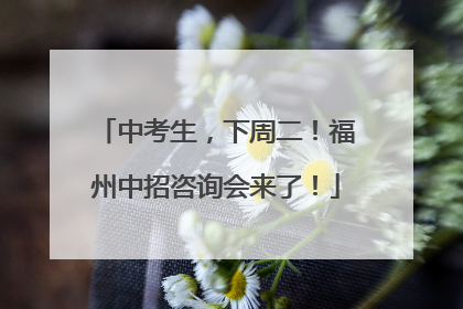 中考生，下周二！福州中招咨询会来了！