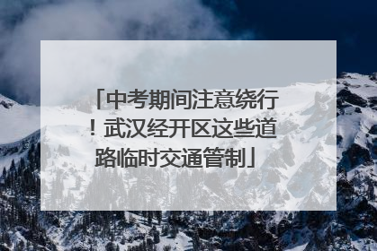 中考期间注意绕行！武汉经开区这些道路临时交通管制