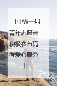 中铁一局青年志愿者积极参与高考爱心服务