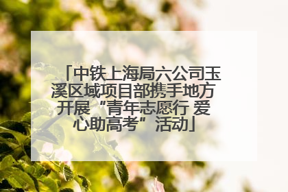 中铁上海局六公司玉溪区域项目部携手地方开展“青年志愿行 爱心助高考”活动