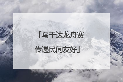 乌干达龙舟赛传递民间友好