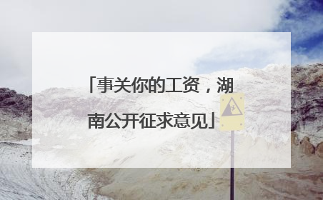 事关你的工资，湖南公开征求意见