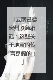 云南省德宏州紧急辟谣：这些关于地震的传言是假的！