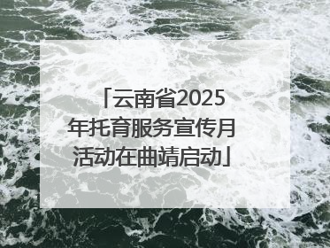 云南省2025年托育服务宣传月活动在曲靖启动