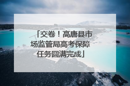 交卷！高唐县市场监管局高考保障任务圆满完成