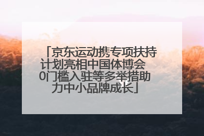 京东运动携专项扶持计划亮相中国体博会 0门槛入驻等多举措助力中小品牌成长