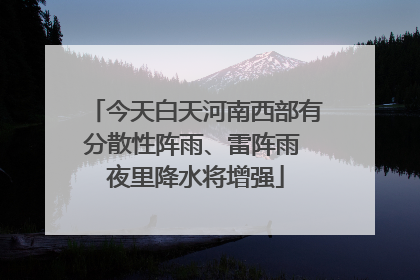 今天白天河南西部有分散性阵雨、雷阵雨 夜里降水将增强
