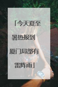 今天夏至暑热报到 厦门局部有雷阵雨